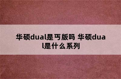 华硕dual是丐版吗 华硕dual是什么系列